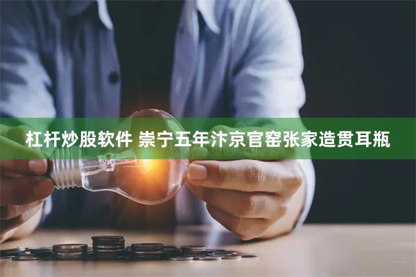 杠杆炒股软件 崇宁五年汴京官窑张家造贯耳瓶