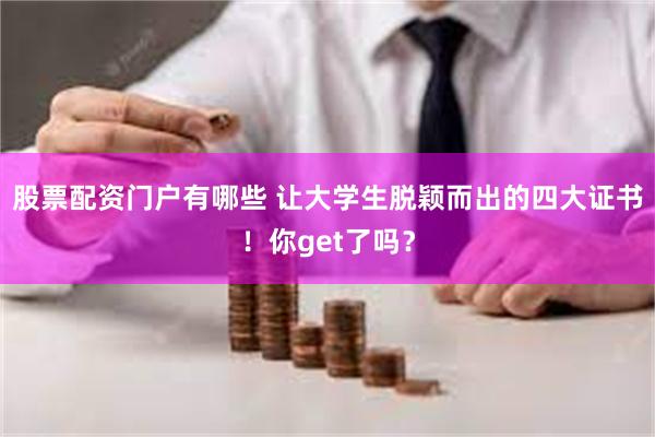 股票配资门户有哪些 让大学生脱颖而出的四大证书！你get了吗？