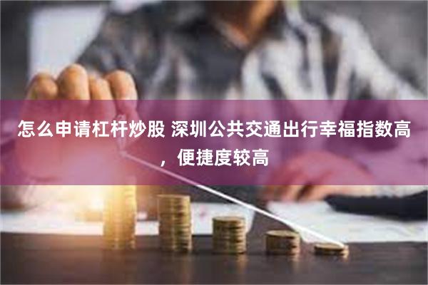 怎么申请杠杆炒股 深圳公共交通出行幸福指数高，便捷度较高