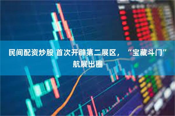 民间配资炒股 首次开辟第二展区， “宝藏斗门”航展出圈