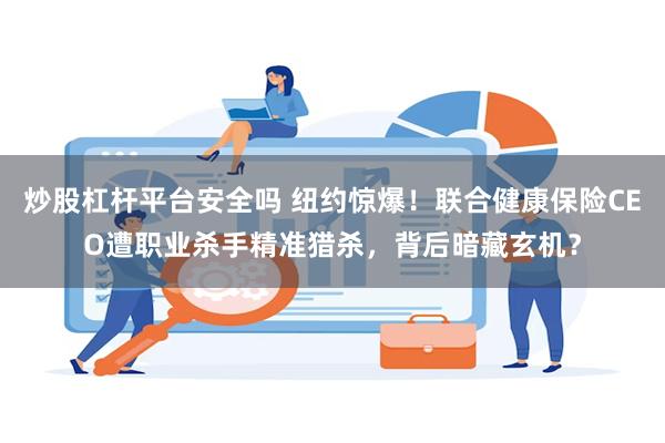 炒股杠杆平台安全吗 纽约惊爆！联合健康保险CEO遭职业杀手精准猎杀，背后暗藏玄机？