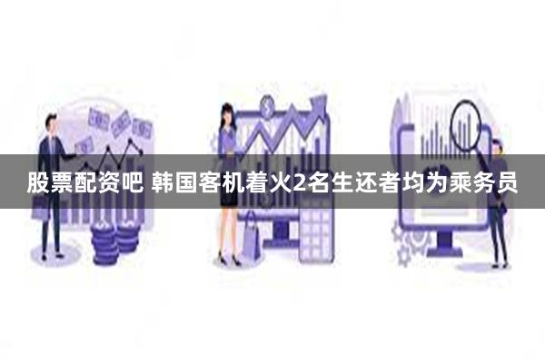 股票配资吧 韩国客机着火2名生还者均为乘务员