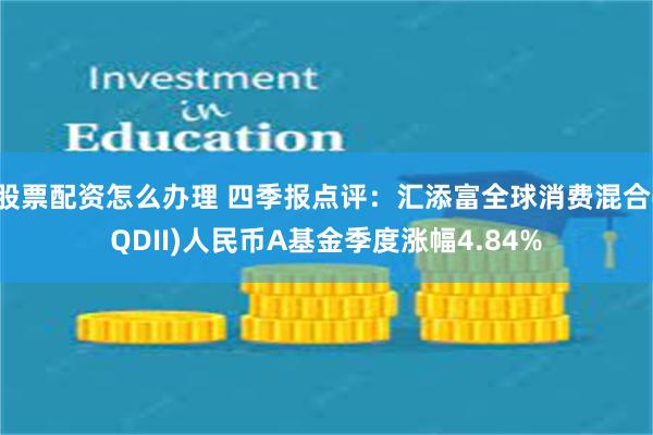 股票配资怎么办理 四季报点评：汇添富全球消费混合(QDII)人民币A基金季度涨幅4.84%