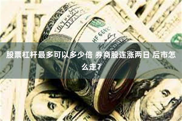 股票杠杆最多可以多少倍 券商股连涨两日 后市怎么走？