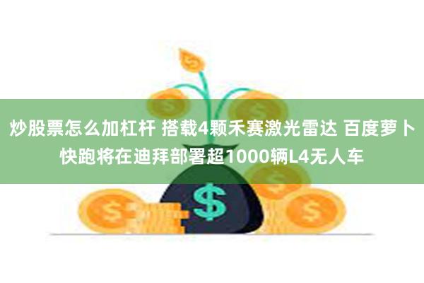 炒股票怎么加杠杆 搭载4颗禾赛激光雷达 百度萝卜快跑将在迪拜部署超1000辆L4无人车