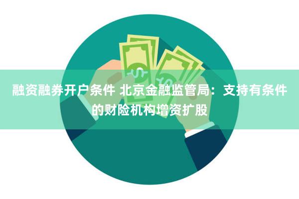 融资融券开户条件 北京金融监管局：支持有条件的财险机构增资扩股