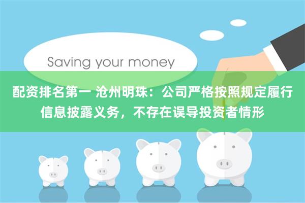 配资排名第一 沧州明珠：公司严格按照规定履行信息披露义务，不存在误导投资者情形