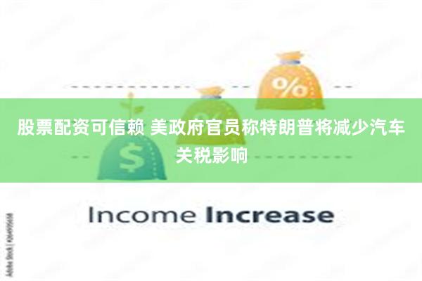 股票配资可信赖 美政府官员称特朗普将减少汽车关税影响