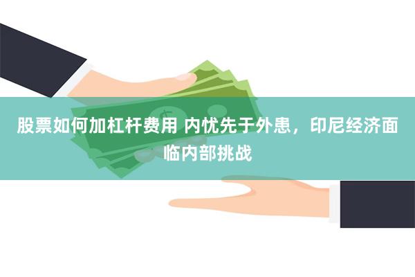股票如何加杠杆费用 内忧先于外患，印尼经济面临内部挑战