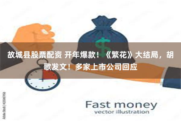 故城县股票配资 开年爆款！《繁花》大结局，胡歌发文！多家上市公司回应