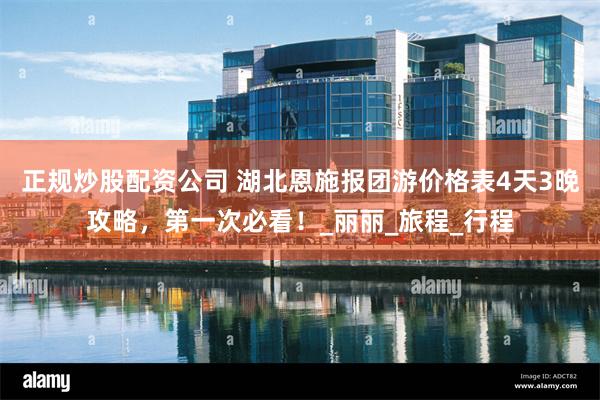 正规炒股配资公司 湖北恩施报团游价格表4天3晚攻略，第一次必看！_丽丽_旅程_行程
