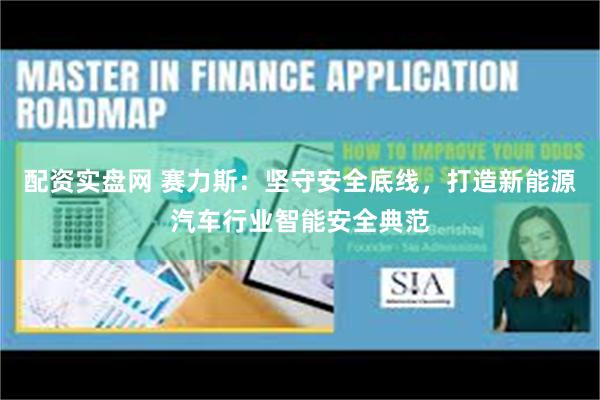 配资实盘网 赛力斯：坚守安全底线，打造新能源汽车行业智能安全典范