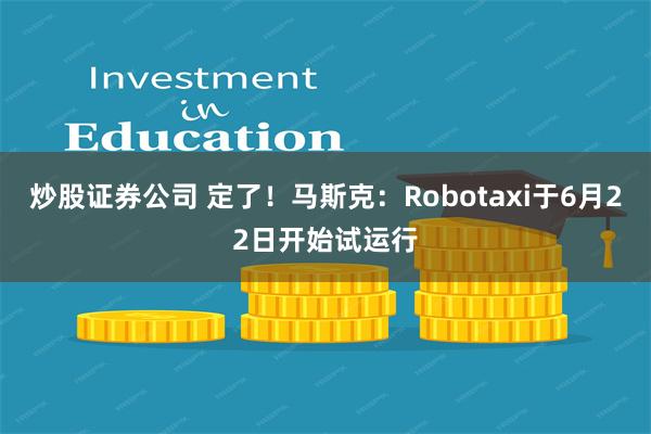 炒股证券公司 定了！马斯克：Robotaxi于6月22日开始试运行