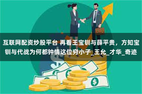 互联网配资炒股平台 再看王宝钏与薛平贵，方知宝钏与代战为何都钟情这位穷小子_王允_才华_奇迹