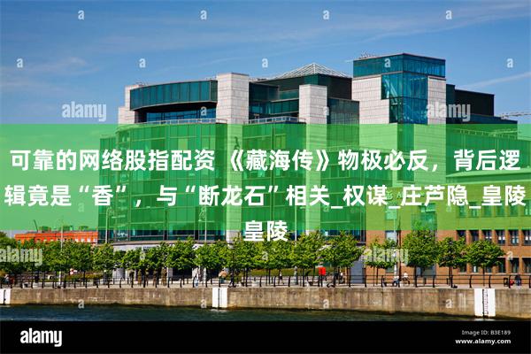 可靠的网络股指配资 《藏海传》物极必反，背后逻辑竟是“香”，与“断龙石”相关_权谋_庄芦隐_皇陵