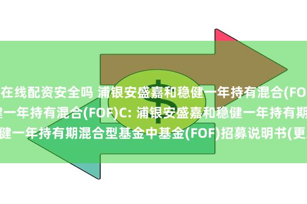 在线配资安全吗 浦银安盛嘉和稳健一年持有混合(FOF)A,浦银安盛嘉和稳健一年持有混合(FOF)C: 浦银安盛嘉和稳健一年持有期混合型基金中基金(FOF)招募说明书(更新)2025年第1号