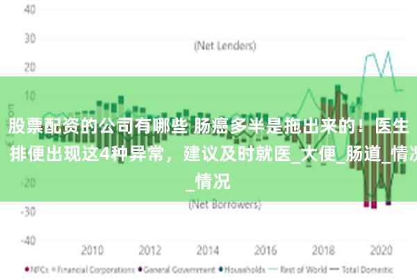 股票配资的公司有哪些 肠癌多半是拖出来的！医生：排便出现这4种异常，建议及时就医_大便_肠道_情况