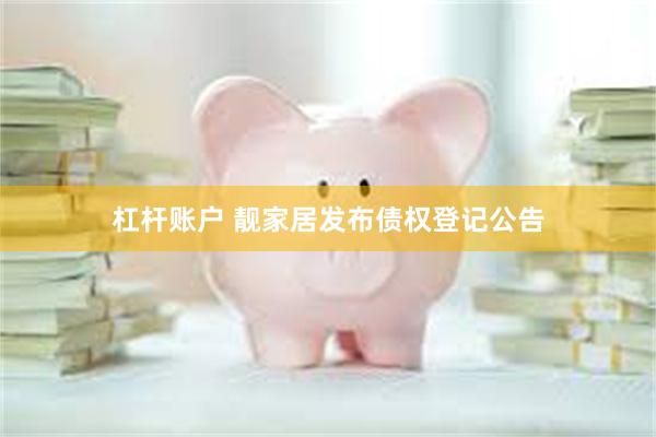 杠杆账户 靓家居发布债权登记公告