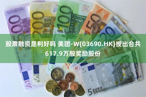 股票融资是利好吗 美团-W(03690.HK)授出合共617.9万股奖励股份
