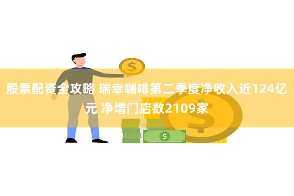 股票配资全攻略 瑞幸咖啡第二季度净收入近124亿元 净增门店数2109家