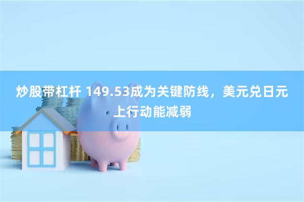 炒股带杠杆 149.53成为关键防线，美元兑日元上行动能减弱