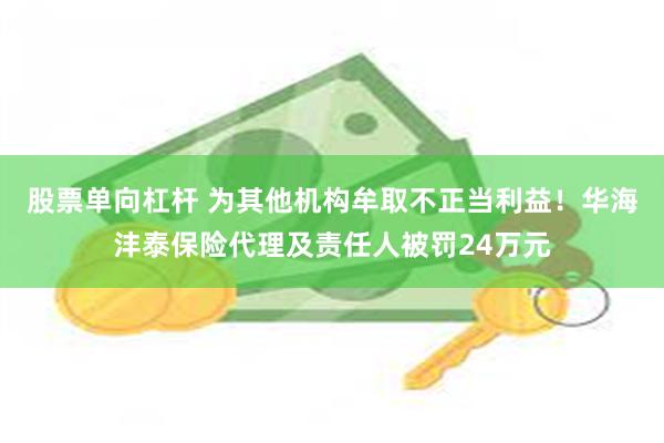 股票单向杠杆 为其他机构牟取不正当利益！华海沣泰保险代理及责任人被罚24万元