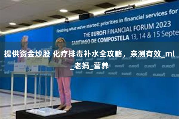 提供资金炒股 化疗排毒补水全攻略，亲测有效_ml_老妈_营养