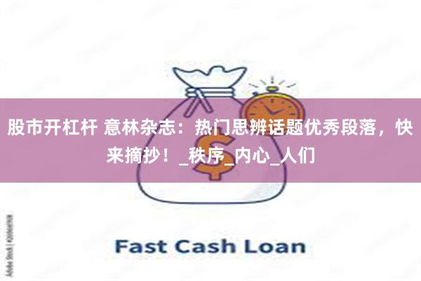 股市开杠杆 意林杂志：热门思辨话题优秀段落，快来摘抄！_秩序_内心_人们