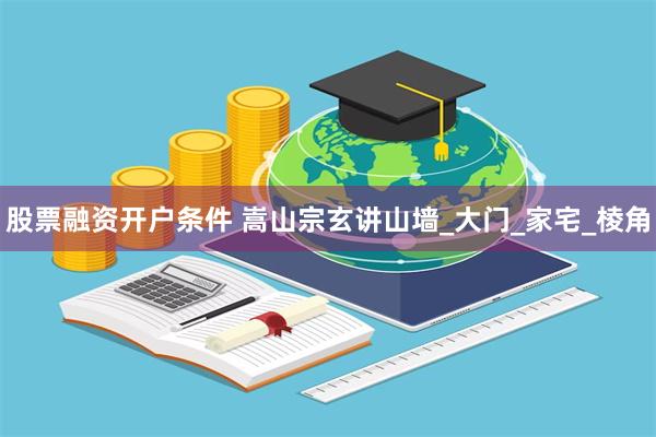 股票融资开户条件 嵩山宗玄讲山墙_大门_家宅_棱角